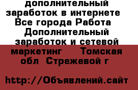 дополнительный заработок в интернете - Все города Работа » Дополнительный заработок и сетевой маркетинг   . Томская обл.,Стрежевой г.